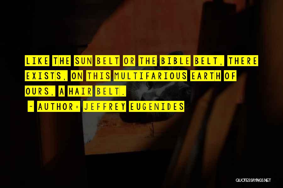 Jeffrey Eugenides Quotes: Like The Sun Belt Or The Bible Belt, There Exists, On This Multifarious Earth Of Ours, A Hair Belt.