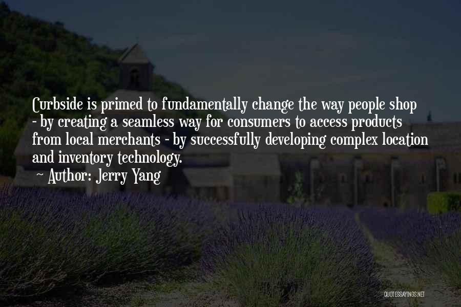 Jerry Yang Quotes: Curbside Is Primed To Fundamentally Change The Way People Shop - By Creating A Seamless Way For Consumers To Access