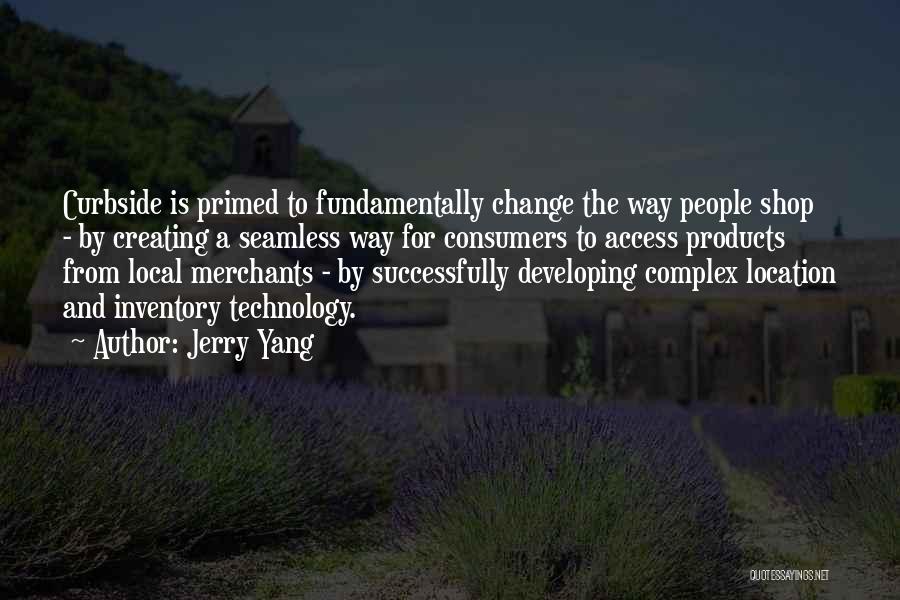 Jerry Yang Quotes: Curbside Is Primed To Fundamentally Change The Way People Shop - By Creating A Seamless Way For Consumers To Access