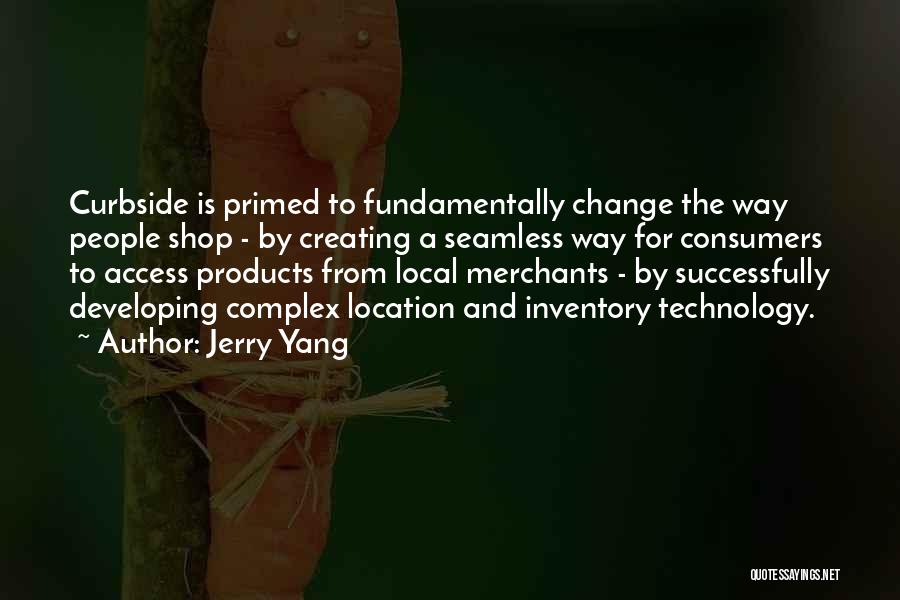 Jerry Yang Quotes: Curbside Is Primed To Fundamentally Change The Way People Shop - By Creating A Seamless Way For Consumers To Access