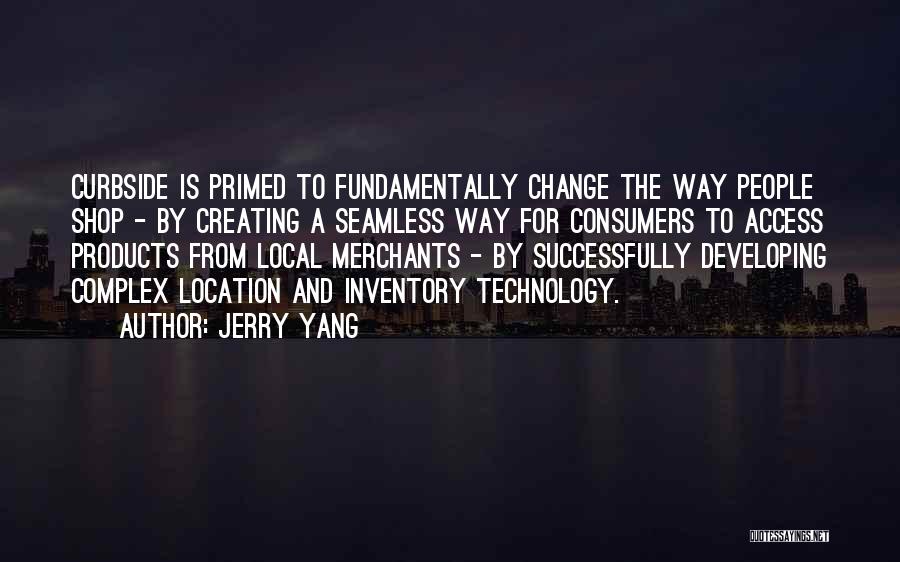 Jerry Yang Quotes: Curbside Is Primed To Fundamentally Change The Way People Shop - By Creating A Seamless Way For Consumers To Access