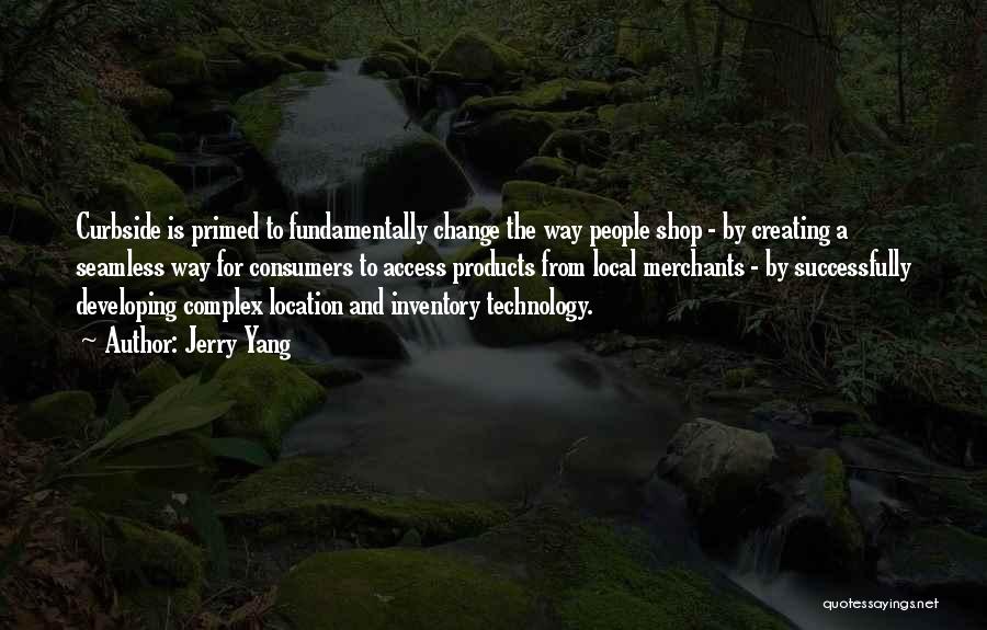 Jerry Yang Quotes: Curbside Is Primed To Fundamentally Change The Way People Shop - By Creating A Seamless Way For Consumers To Access