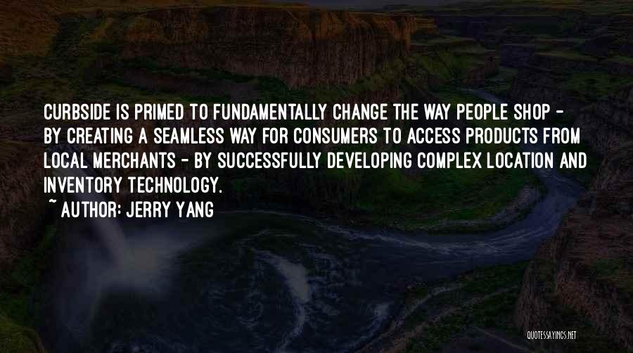 Jerry Yang Quotes: Curbside Is Primed To Fundamentally Change The Way People Shop - By Creating A Seamless Way For Consumers To Access