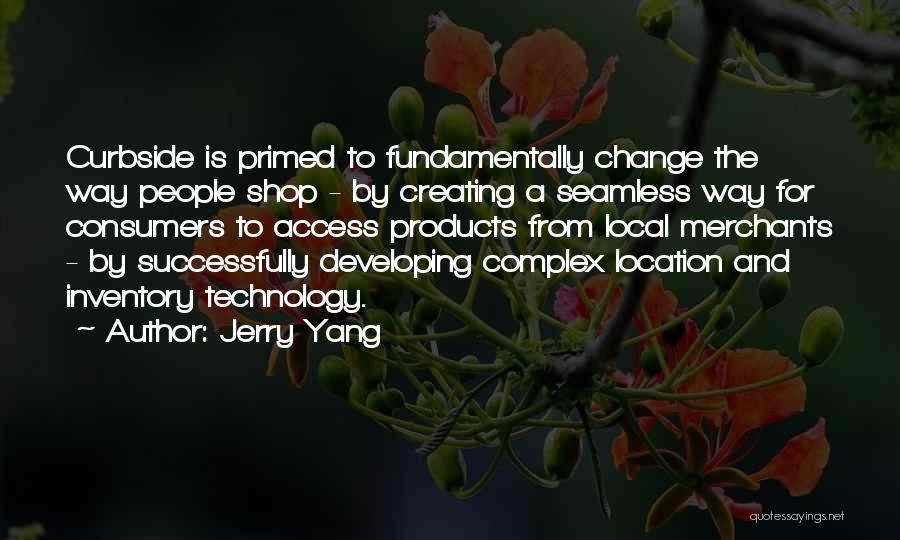 Jerry Yang Quotes: Curbside Is Primed To Fundamentally Change The Way People Shop - By Creating A Seamless Way For Consumers To Access