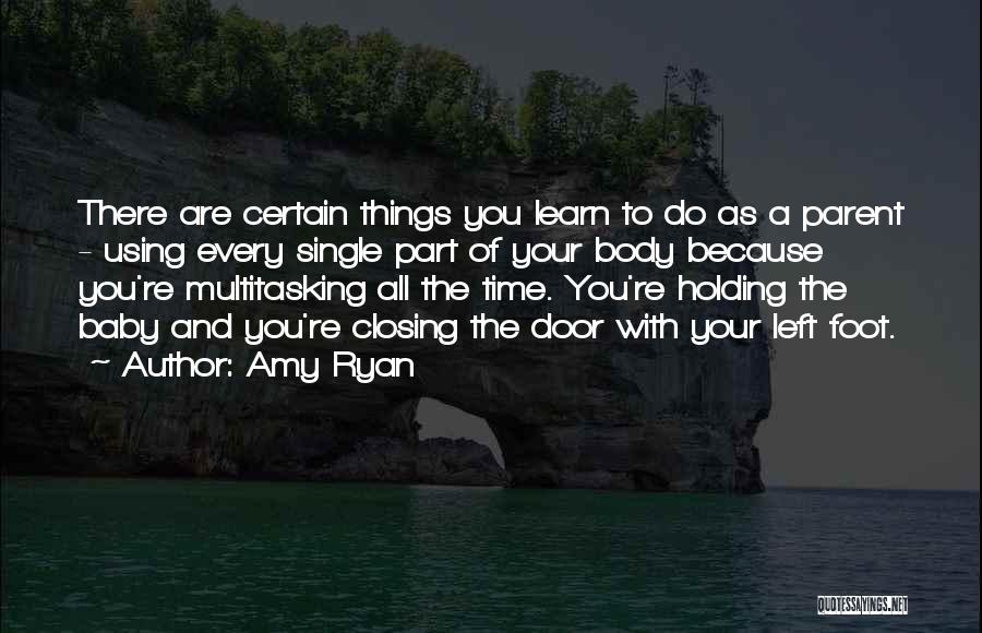 Amy Ryan Quotes: There Are Certain Things You Learn To Do As A Parent - Using Every Single Part Of Your Body Because