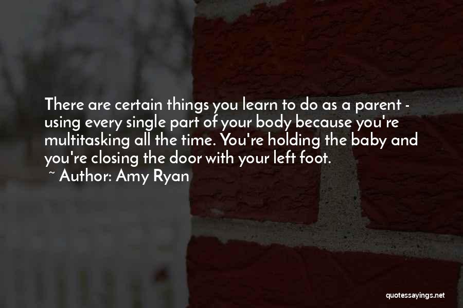 Amy Ryan Quotes: There Are Certain Things You Learn To Do As A Parent - Using Every Single Part Of Your Body Because