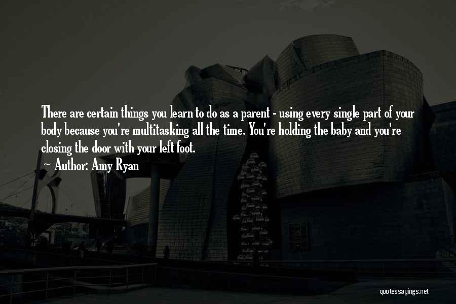 Amy Ryan Quotes: There Are Certain Things You Learn To Do As A Parent - Using Every Single Part Of Your Body Because