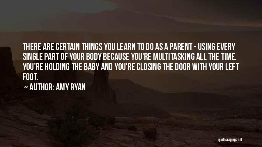 Amy Ryan Quotes: There Are Certain Things You Learn To Do As A Parent - Using Every Single Part Of Your Body Because