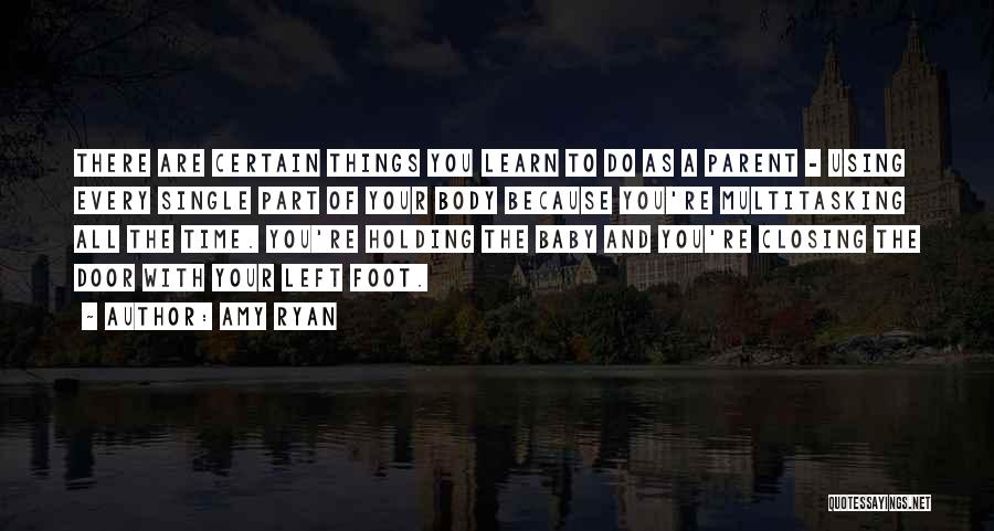 Amy Ryan Quotes: There Are Certain Things You Learn To Do As A Parent - Using Every Single Part Of Your Body Because