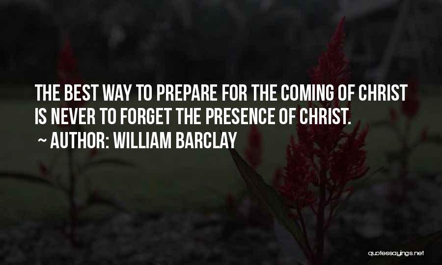 William Barclay Quotes: The Best Way To Prepare For The Coming Of Christ Is Never To Forget The Presence Of Christ.