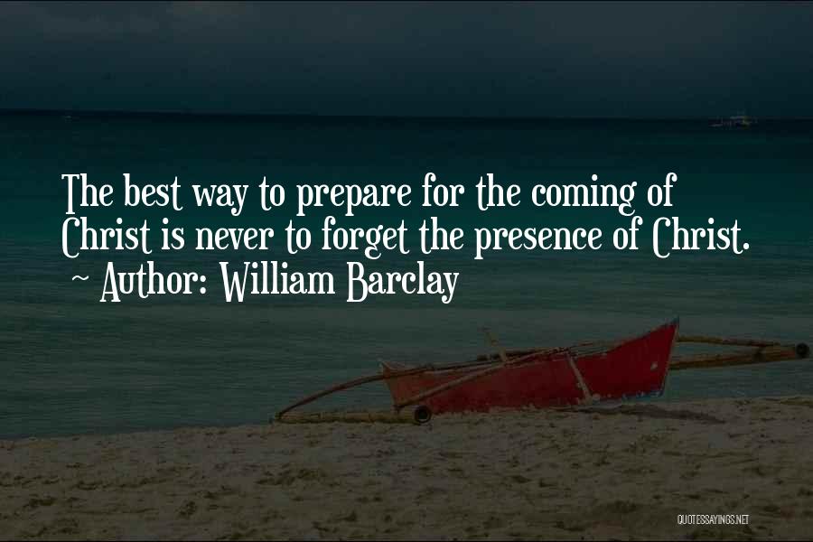 William Barclay Quotes: The Best Way To Prepare For The Coming Of Christ Is Never To Forget The Presence Of Christ.