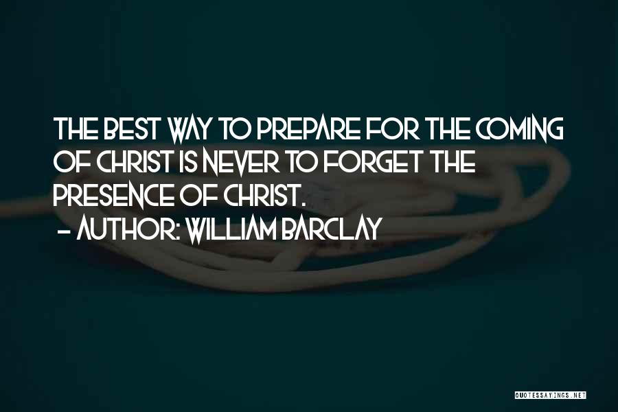 William Barclay Quotes: The Best Way To Prepare For The Coming Of Christ Is Never To Forget The Presence Of Christ.