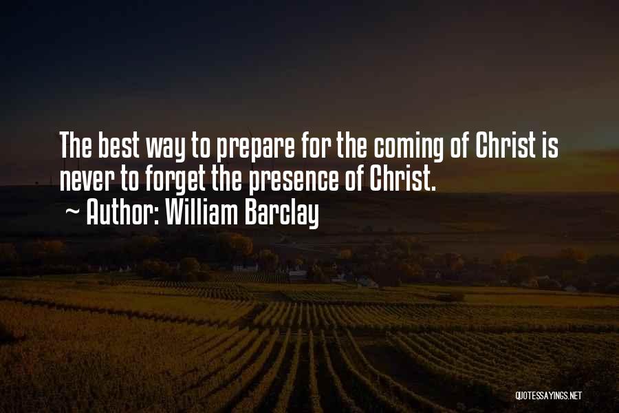 William Barclay Quotes: The Best Way To Prepare For The Coming Of Christ Is Never To Forget The Presence Of Christ.