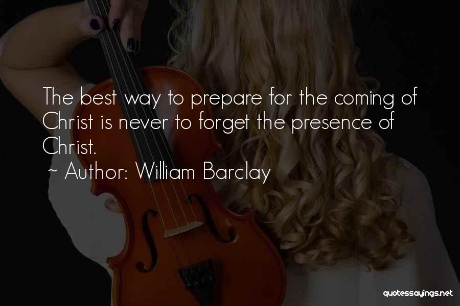 William Barclay Quotes: The Best Way To Prepare For The Coming Of Christ Is Never To Forget The Presence Of Christ.