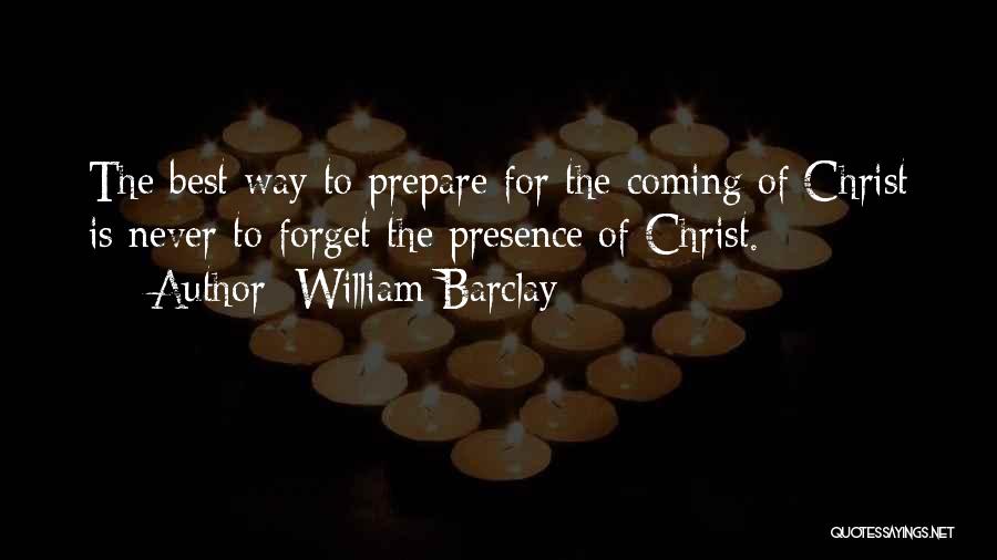 William Barclay Quotes: The Best Way To Prepare For The Coming Of Christ Is Never To Forget The Presence Of Christ.