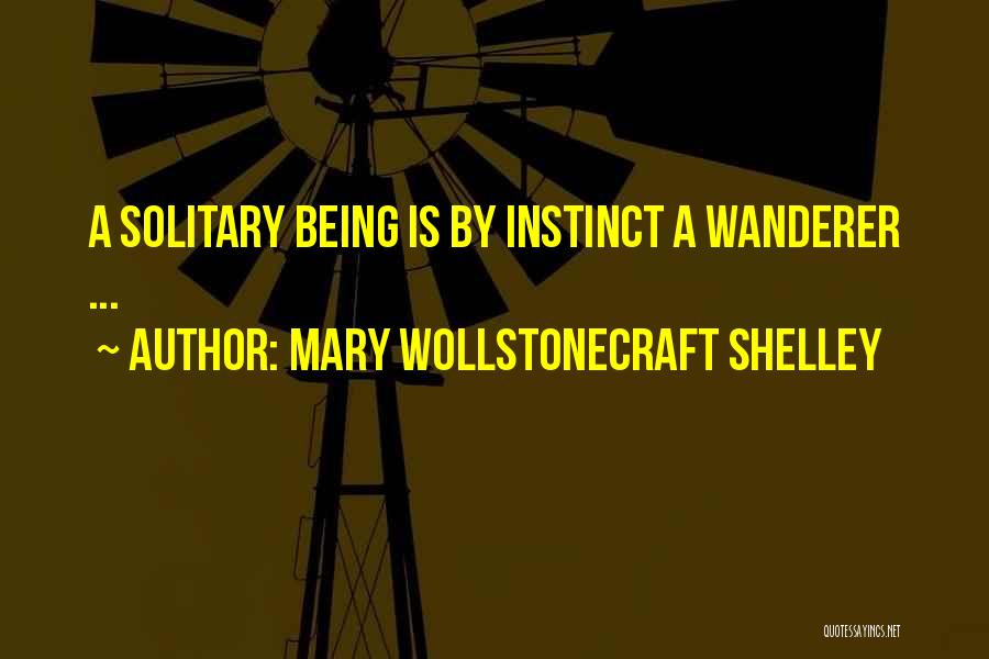 Mary Wollstonecraft Shelley Quotes: A Solitary Being Is By Instinct A Wanderer ...