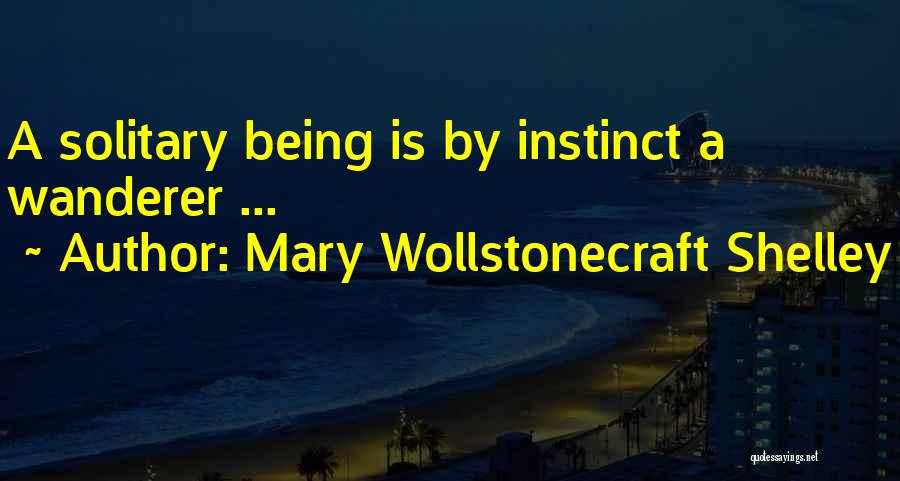 Mary Wollstonecraft Shelley Quotes: A Solitary Being Is By Instinct A Wanderer ...