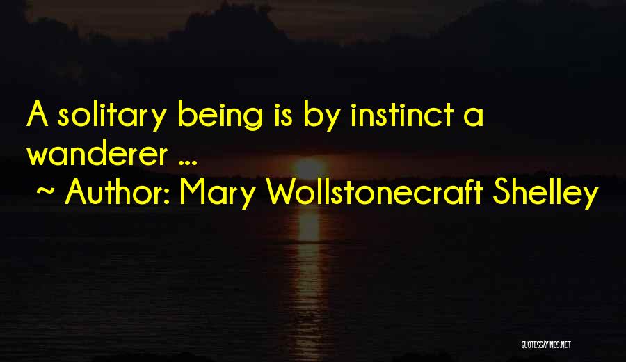 Mary Wollstonecraft Shelley Quotes: A Solitary Being Is By Instinct A Wanderer ...