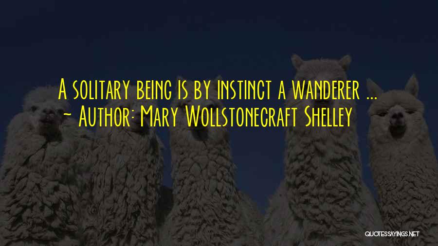 Mary Wollstonecraft Shelley Quotes: A Solitary Being Is By Instinct A Wanderer ...
