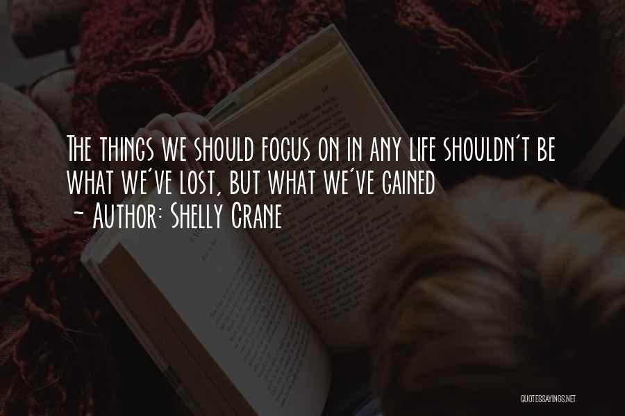 Shelly Crane Quotes: The Things We Should Focus On In Any Life Shouldn't Be What We've Lost, But What We've Gained