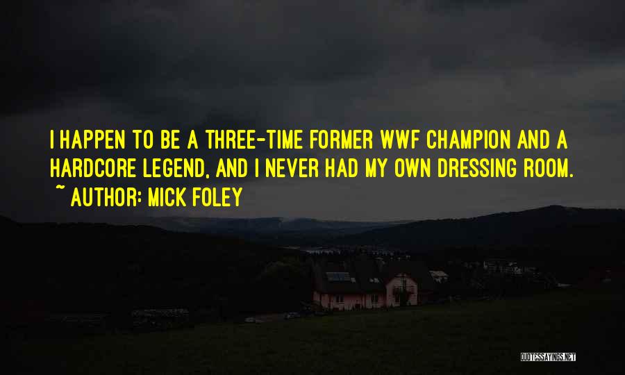 Mick Foley Quotes: I Happen To Be A Three-time Former Wwf Champion And A Hardcore Legend, And I Never Had My Own Dressing