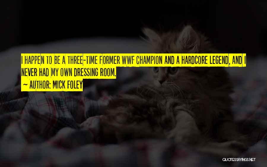 Mick Foley Quotes: I Happen To Be A Three-time Former Wwf Champion And A Hardcore Legend, And I Never Had My Own Dressing