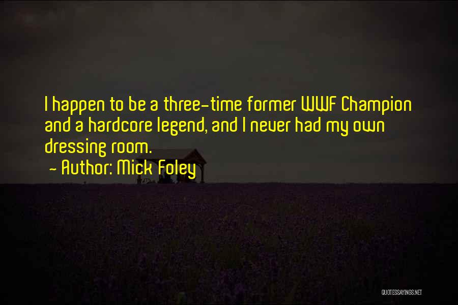 Mick Foley Quotes: I Happen To Be A Three-time Former Wwf Champion And A Hardcore Legend, And I Never Had My Own Dressing