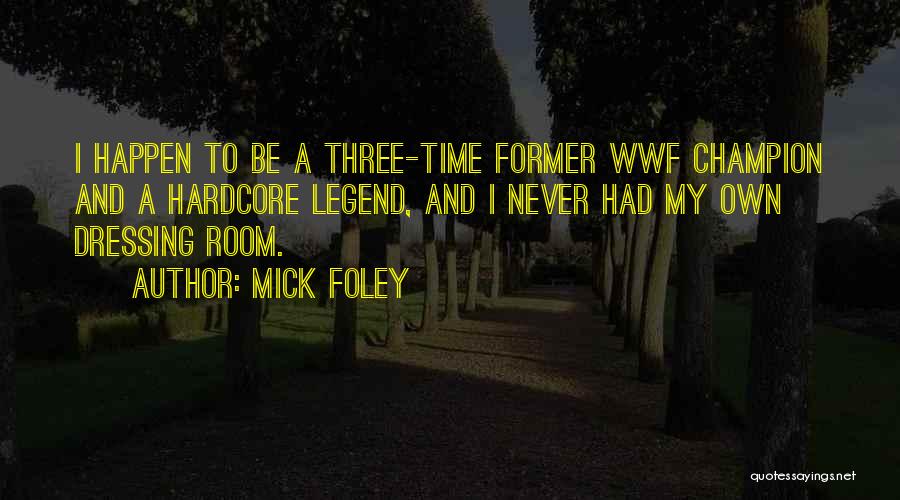 Mick Foley Quotes: I Happen To Be A Three-time Former Wwf Champion And A Hardcore Legend, And I Never Had My Own Dressing