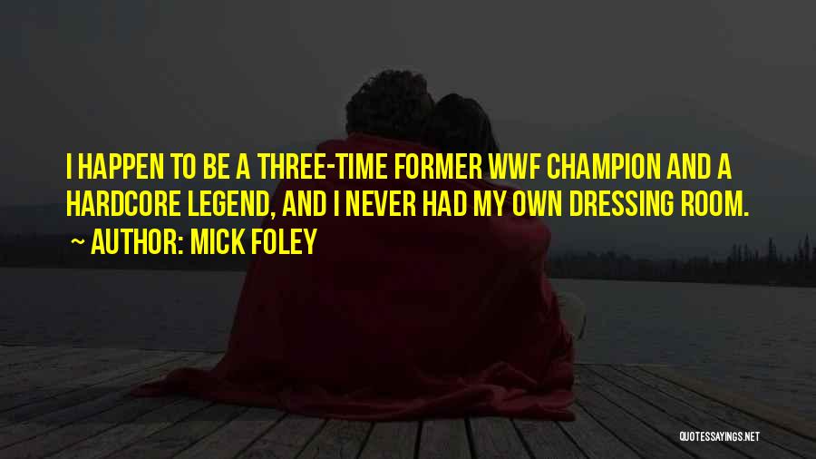 Mick Foley Quotes: I Happen To Be A Three-time Former Wwf Champion And A Hardcore Legend, And I Never Had My Own Dressing