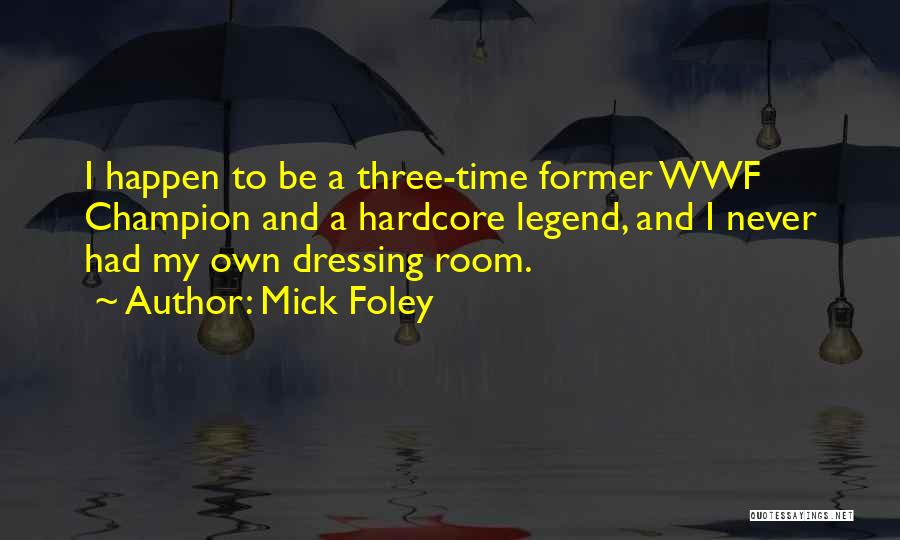 Mick Foley Quotes: I Happen To Be A Three-time Former Wwf Champion And A Hardcore Legend, And I Never Had My Own Dressing