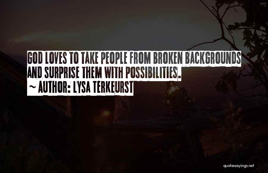 Lysa TerKeurst Quotes: God Loves To Take People From Broken Backgrounds And Surprise Them With Possibilities.