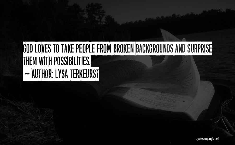Lysa TerKeurst Quotes: God Loves To Take People From Broken Backgrounds And Surprise Them With Possibilities.