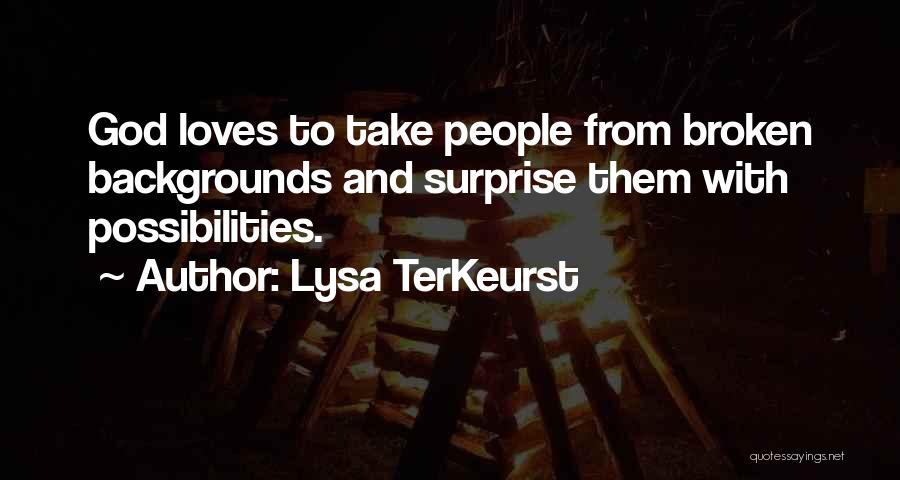 Lysa TerKeurst Quotes: God Loves To Take People From Broken Backgrounds And Surprise Them With Possibilities.