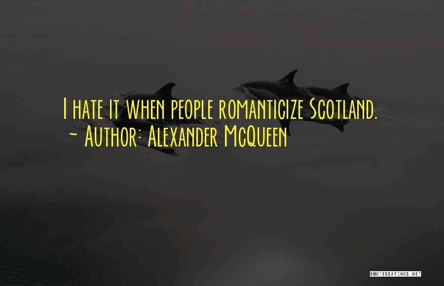 Alexander McQueen Quotes: I Hate It When People Romanticize Scotland.