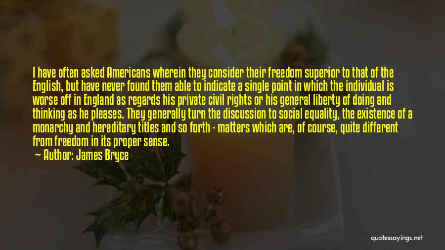 James Bryce Quotes: I Have Often Asked Americans Wherein They Consider Their Freedom Superior To That Of The English, But Have Never Found