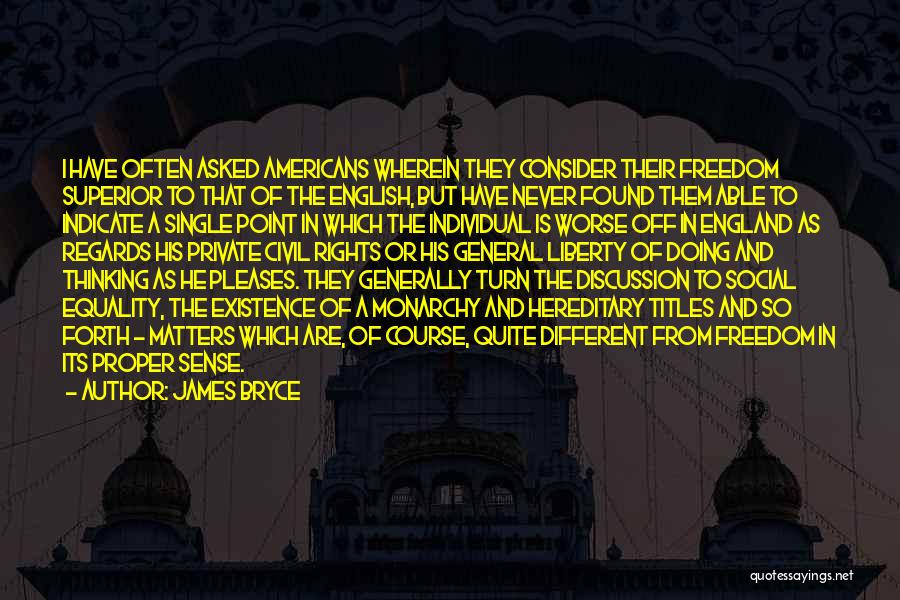 James Bryce Quotes: I Have Often Asked Americans Wherein They Consider Their Freedom Superior To That Of The English, But Have Never Found