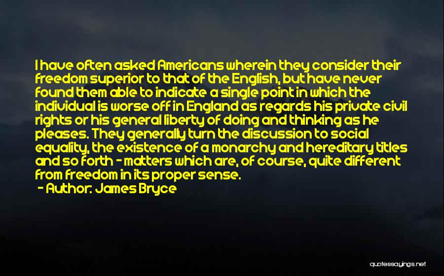 James Bryce Quotes: I Have Often Asked Americans Wherein They Consider Their Freedom Superior To That Of The English, But Have Never Found