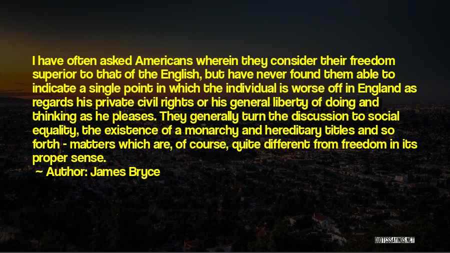 James Bryce Quotes: I Have Often Asked Americans Wherein They Consider Their Freedom Superior To That Of The English, But Have Never Found