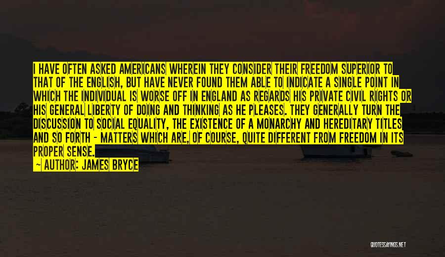 James Bryce Quotes: I Have Often Asked Americans Wherein They Consider Their Freedom Superior To That Of The English, But Have Never Found