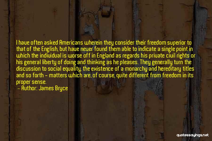 James Bryce Quotes: I Have Often Asked Americans Wherein They Consider Their Freedom Superior To That Of The English, But Have Never Found