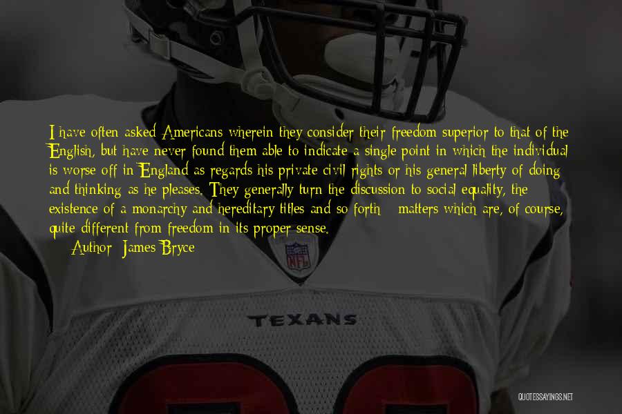 James Bryce Quotes: I Have Often Asked Americans Wherein They Consider Their Freedom Superior To That Of The English, But Have Never Found