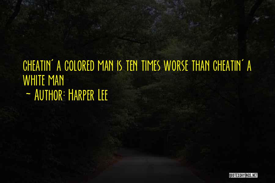 Harper Lee Quotes: Cheatin' A Colored Man Is Ten Times Worse Than Cheatin' A White Man