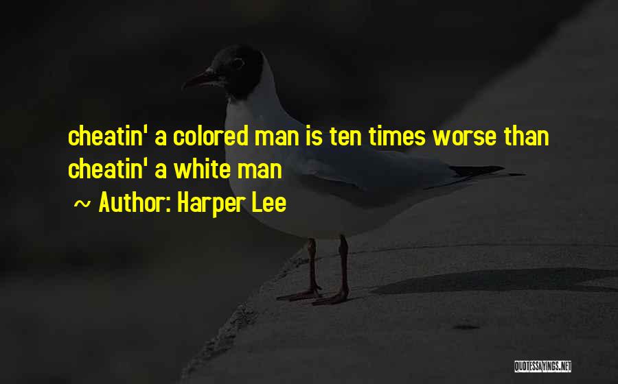 Harper Lee Quotes: Cheatin' A Colored Man Is Ten Times Worse Than Cheatin' A White Man