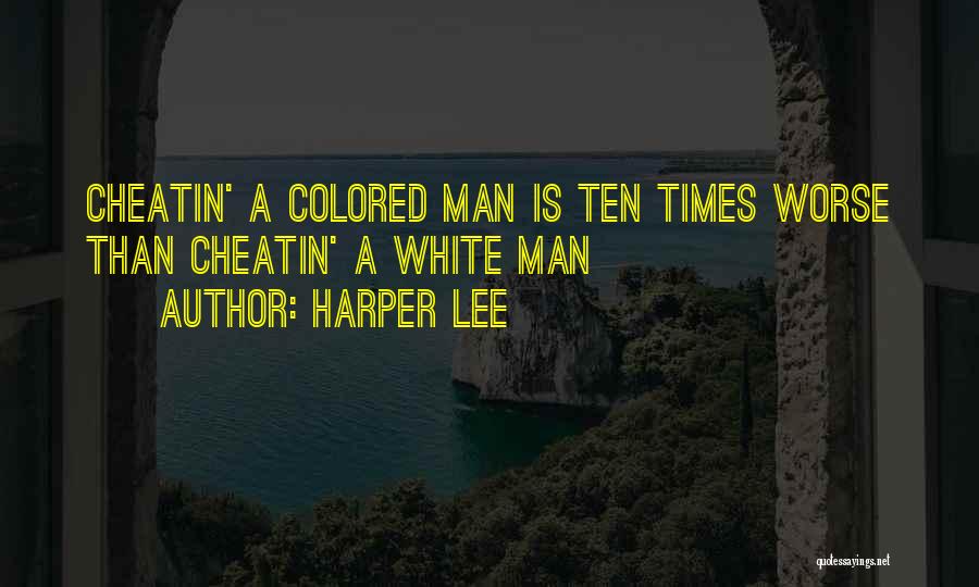 Harper Lee Quotes: Cheatin' A Colored Man Is Ten Times Worse Than Cheatin' A White Man