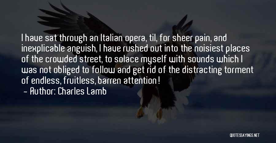 Charles Lamb Quotes: I Have Sat Through An Italian Opera, Til, For Sheer Pain, And Inexplicable Anguish, I Have Rushed Out Into The