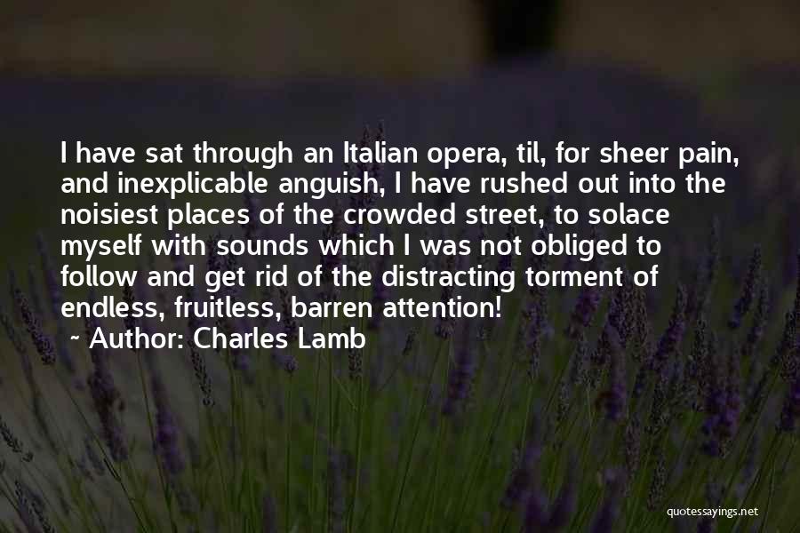 Charles Lamb Quotes: I Have Sat Through An Italian Opera, Til, For Sheer Pain, And Inexplicable Anguish, I Have Rushed Out Into The