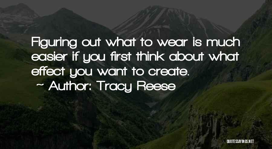 Tracy Reese Quotes: Figuring Out What To Wear Is Much Easier If You First Think About What Effect You Want To Create.
