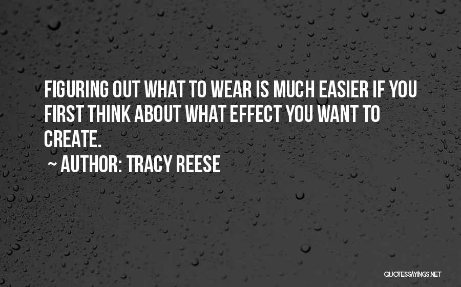 Tracy Reese Quotes: Figuring Out What To Wear Is Much Easier If You First Think About What Effect You Want To Create.