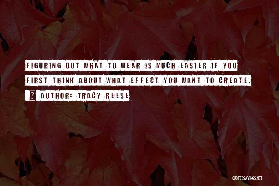 Tracy Reese Quotes: Figuring Out What To Wear Is Much Easier If You First Think About What Effect You Want To Create.