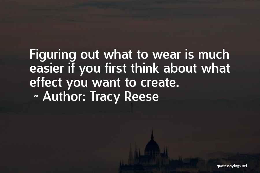 Tracy Reese Quotes: Figuring Out What To Wear Is Much Easier If You First Think About What Effect You Want To Create.